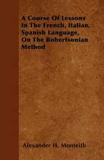 A Course Of Lessons In The French, Italian, Spanish Language, On The Robertsonian Method