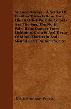 Science Byways - A Series Of Familiar Dissertations On Life In Other Worlds, Comets And The Sun, The North Pole, Rain, Danger From Lightning, Growth And Decay Of Mind, The Brain And Mental Feats, Automata, Etc.