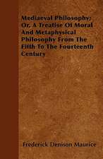 Mediaeval Philosophy; Or, A Treatise Of Moral And Metaphysical Philosophy From The Fifth To The Fourteenth Century