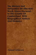 The History And Antiquities Of Allerdale Ward, Above Derwent, In The County Of Cumberland With Biographical Notices And Memoirs