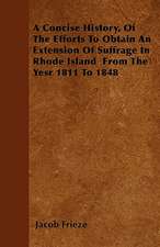 A Concise History, Of The Efforts To Obtain An Extension Of Suffrage In Rhode Island From The Yesr 1811 To 1848