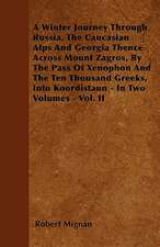 A Winter Journey Through Russia, The Caucasian Alps And Georgia Thence Across Mount Zagros, By The Pass Of Xenophon And The Ten Thousand Greeks, Into Koordistaun - In Two Volumes - Vol. II