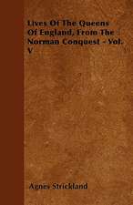 Lives Of The Queens Of England, From The Norman Conquest - Vol. V