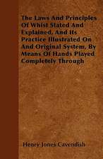 The Laws And Principles Of Whist Stated And Explained, And Its Practice Illustrated On And Original System, By Means Of Hands Played Completely Through