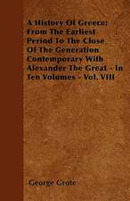 A History Of Greece; From The Earliest Period To The Close Of The Generation Contemporary With Alexander The Great - In Ten Volumes - Vol. VIII