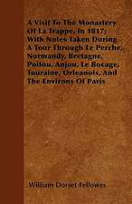 A Visit To The Monastery Of La Trappe, In 1817; With Notes Taken During A Tour Through Le Perche, Normandy, Bretagne, Poitou, Anjou, Le Bocage, Touraine, Orleanois, And The Environs Of Paris