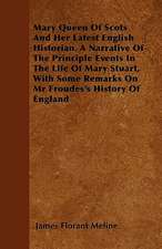 Mary Queen Of Scots And Her Latest English Historian. A Narrative Of The Principle Events In The Life Of Mary Stuart, With Some Remarks On Mr Froudes's History Of England