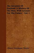 The Invasion Of England. A History Of The Past, With Lessons For The Future - Vol. 1