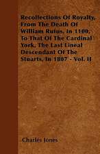 Recollections Of Royalty, From The Death Of William Rufus, In 1100, To That Of The Cardinal York, The Last Lineal Descendant Of The Stuarts, In 1807 - Vol. II