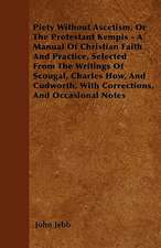 Piety Without Ascetism, Or The Protestant Kempis - A Manual Of Christian Faith And Practice, Selected From The Writings Of Scougal, Charles How, And Cudworth, With Corrections, And Occasional Notes