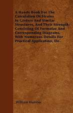 A Handy Book For The Calculation Of Strains In Girders And Similar Structures, And Their Strength; Consisting Of Formulae And Corresponding Diagrams, With Numerous Details For Practical Application, Etc.