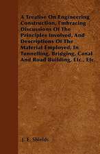 A Treatise On Engineering Construction, Embracing Discussions Of The Principles Involved, And Descriptions Of The Material Employed, In Tunnelling, Bridging, Canal And Road Building, Etc., Etc.