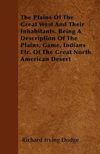 The Plains Of The Great West And Their Inhabitants. Being A Description Of The Plains, Game, Indians Etc. Of The Great North American Desert