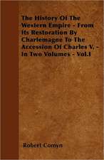 The History Of The Western Empire - From Its Restoration By Charlemagne To The Accession Of Charles V. - In Two Volumes - Vol.I