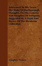 Addressed To His Grace The Duke Of Marlborough. Thoughts On The Cameos And Intaglios Of Antiquity, Suggested By A Sight And Survey Of The Blenheim Collection