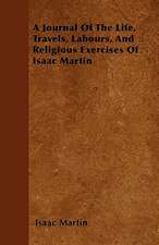 A Journal Of The Life, Travels, Labours, And Religious Exercises Of Isaac Martin