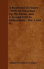 A Residence In France - With An Excursion Up The Rhine, And A Second Visit To Switzerland. - Vol. I And II.