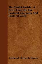 The Model Parish - A Prize Essay On The Pastoral Character And Pastoral Work