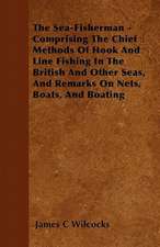 The Sea-Fisherman - Comprising the Chief Methods of Hook and Line Fishing in the British and Other Seas, and Remarks on Nets, Boats, and Boating