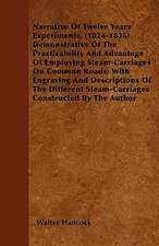 Narrative Of Twelve Years' Experiments, (1824-1836) Demonstrative Of The Practicability And Advantage Of Employing Steam-Carriages On Common Roads; With Engraving And Descriptions Of The Different Steam-Carriages Constructed By The Author