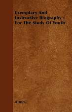 Exemplary And Instructive Biography - For The Study Of Youth