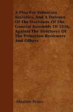 A Plea For Voluntary Societies, And A Defence Of The Decisions Of The General Assembly Of 1836, Against The Strictures Of The Princeton Reviewers And Others