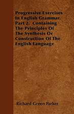 Progressive Exercises In English Grammar. Part 2. Containing The Principles Of The Synthesis Or Construction Of The English Language