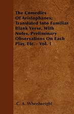 The Comedies Of Aristophanes; Translated Into Familiar Blank Verse, With Notes, Preliminary Observations On Each Play, Etc. - Vol. 1