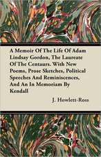 A Memoir Of The Life Of Adam Lindsay Gordon, The Laureate Of The Centaurs. With New Poems, Prose Sketches, Political Speeches And Reminiscences, And An In Memoriam By Kendall