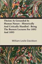 Theism as Grounded in Human Nature - Historically and Critically Handled - Being the Burnett Lectures for 1892 and 1893