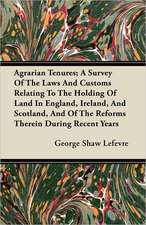 Agrarian Tenures; A Survey Of The Laws And Customs Relating To The Holding Of Land In England, Ireland, And Scotland, And Of The Reforms Therein During Recent Years