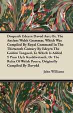 Dosparth Edeyrn Davod Aur; Or, The Ancient Welsh Grammar, Which Was Compiled By Royal Command In The Thirteenth Century By Edeyrn The Golden Tongued, To Which Is Added Y Pum Llyfr Kerddwriaeth, Or The Rules Of Welsh Poetry, Originally Compiled By Davydd