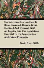 Our Merchant Marine. How It Rose, Increased, Became Great, Declined And Decayed, With An Inquiry Into The Conditions Essential To Its Resuscitation And Future Prosperity