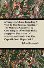 A Voyage To China; Including A Visit To The Bombay Presidency; The Mahratta Country; The Cave Temples Of Western India, Singapore, The Straits Of Malacca And Sunda, And The Cape Of Good Hope - Vol. I