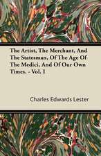 The Artist, the Merchant, and the Statesman, of the Age of the Medici, and of Our Own Times. - Vol. I