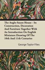 The Anglo-Saxon House - Its Construction, Decoration And Furniture Together With An Introduction On English Miniature Drawing Of The 10th And 11th Centuries