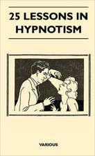 25 Lessons in Hypnotism - Being the Most Perfect, Complete, Easily Learned and Comprehensive Course in the World.