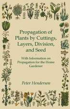 Propagation of Plants by Cuttings, Layers, Division, and Seed - With Information on Propagation for the Home Gardener