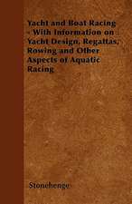 Yacht and Boat Racing - With Information on Yacht Design, Regattas, Rowing and Other Aspects of Aquatic Racing