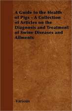 A Guide to the Health of Pigs - A Collection of Articles on the Diagnosis and Treatment of Swine Diseases and Ailments