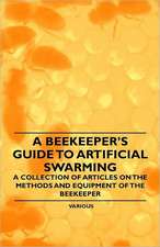 A Beekeeper's Guide to Artificial Swarming - A Collection of Articles on the Methods and Equipment of the Beekeeper