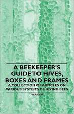 A Beekeeper's Guide to Hives, Boxes and Frames - A Collection of Articles on Various Systems of Hiving Bees