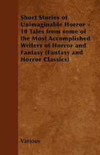 Short Stories of Unimaginable Horror - 10 Tales from Some of the Most Accomplished Writers of Horror and Fantasy (Fantasy and Horror Classics)