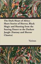 The Dark Heart of Africa - Short Stories of Horror, Black Magic and Hunting from the Searing Desert to the Darkest Jungle (Fantasy and Horror Classics