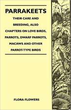 Parrakeets - Their Care and Breeding, Also Chapters on Love Birds, Parrots, Dwarf Parrots, Macaws and Other Parrot-Type Birds