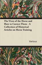 The Vices of the Horse and How to Correct Them - A Collection of Historical Articles on Horse Training