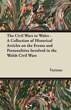 The Civil Wars in Wales - A Collection of Historical Articles on the Events and Personalities Involved in the Welsh Civil Wars