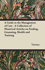 A Guide to the Management of Cats - A Collection of Historical Articles on Feeding, Grooming, Health and Training