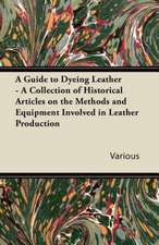 A Guide to Dyeing Leather - A Collection of Historical Articles on the Methods and Equipment Involved in Leather Production