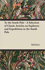 To the South Pole - A Selection of Classic Articles on Explorers and Expeditions to the South Pole